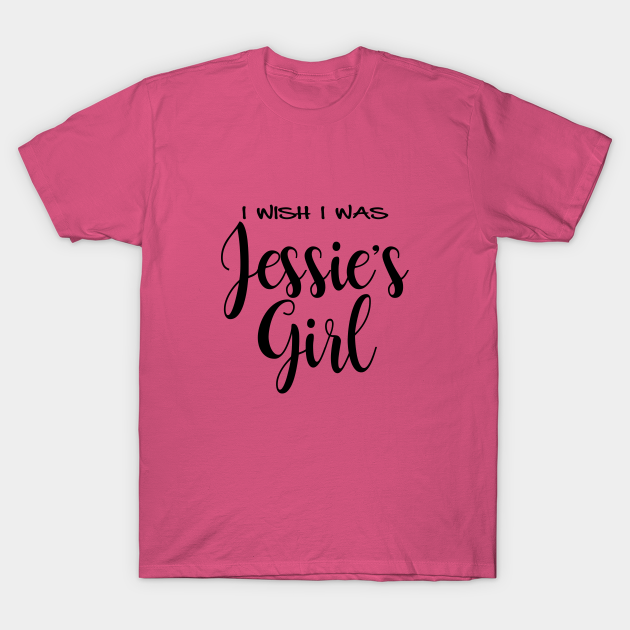 I wish I was Jessie's Girl Jessies Girl TShirt TeePublic